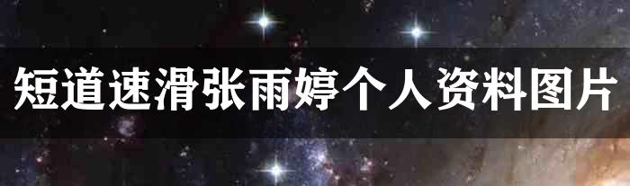 短道速滑张雨婷个人资料图片