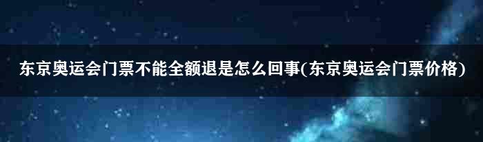 东京奥运会门票不能全额退是怎么回事(东京奥运会门票价格)