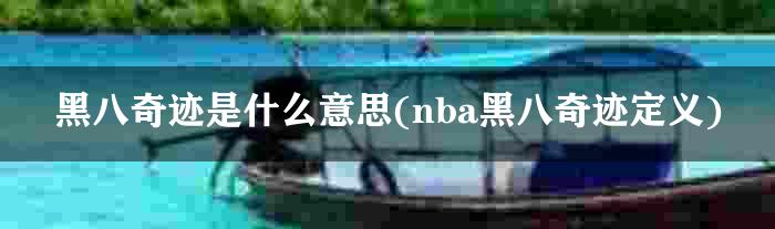 黑八奇迹是什么意思(nba黑八奇迹定义)