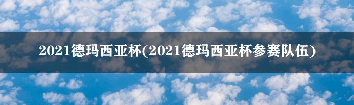 2021德玛西亚杯(2021德玛西亚杯参赛队伍)