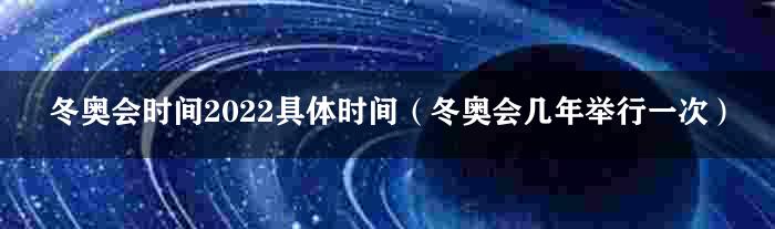 冬奥会时间2022具体时间（冬奥会几年举行一次）