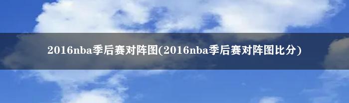 2016nba季后赛对阵图(2016nba季后赛对阵图比分)