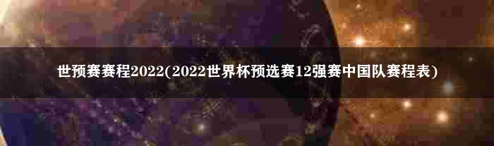 世预赛赛程2022(2022世界杯预选赛12强赛中国队赛程表)