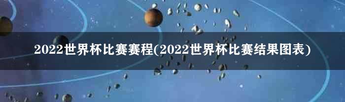 2022世界杯比赛赛程(2022世界杯比赛结果图表)