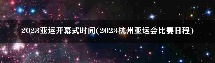 2023亚运开幕式时间(2023杭州亚运会比赛日程)