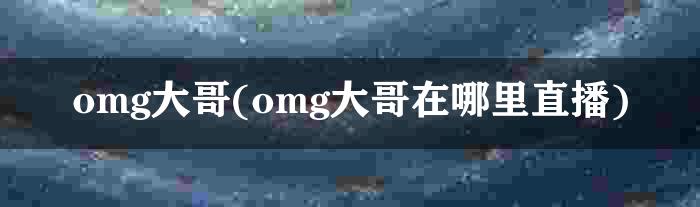 omg大哥(omg大哥在哪里直播)