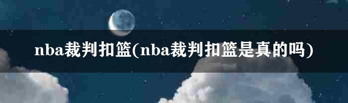 nba裁判扣篮(nba裁判扣篮是真的吗)