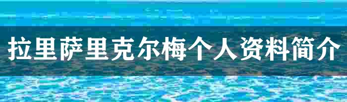 拉里萨里克尔梅个人资料简介