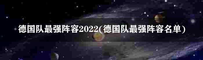 德国队最强阵容2022(德国队最强阵容名单)