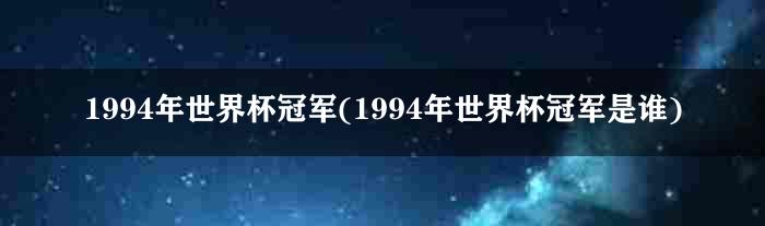 1994年世界杯冠军(1994年世界杯冠军是谁)