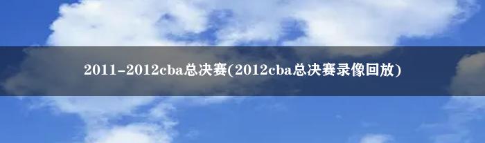 2011-2012cba总决赛(2012cba总决赛录像回放)