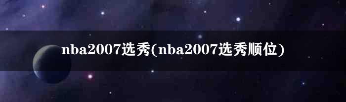 nba2007选秀(nba2007选秀顺位)