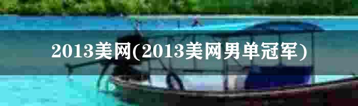 2013美网(2013美网男单冠军)