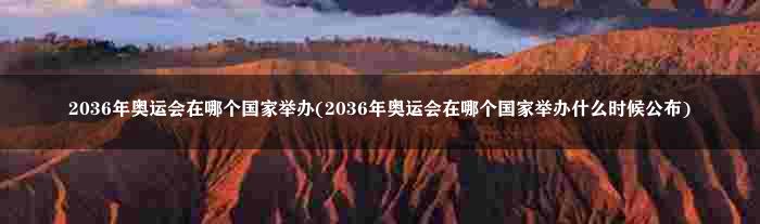 2036年奥运会在哪个国家举办(2036年奥运会在哪个国家举办什么时候公布)