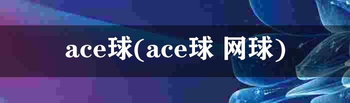 ace球(ace球 网球)