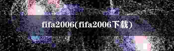 fifa2006(fifa2006下载)