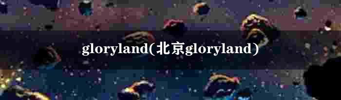 gloryland(北京gloryland)
