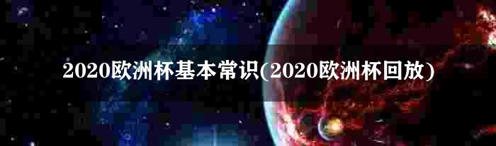 2020欧洲杯基本常识(2020欧洲杯回放)