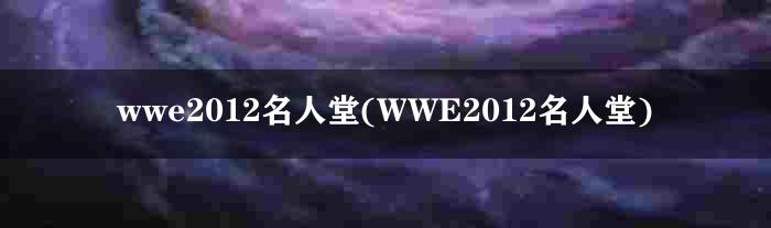 wwe2012名人堂(WWE2012名人堂)