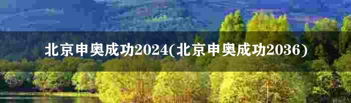 北京申奥成功2024(北京申奥成功2036)