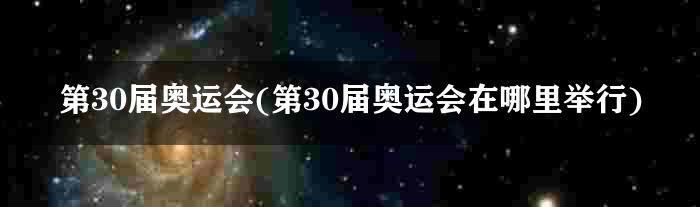 第30届奥运会(第30届奥运会在哪里举行)