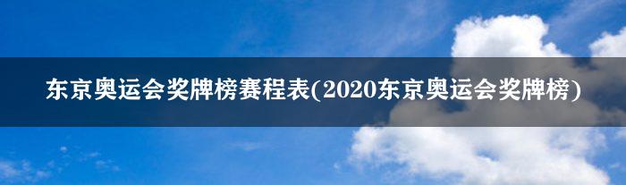 东京奥运会奖牌榜赛程表(2020东京奥运会奖牌榜)