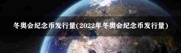 冬奥会纪念币发行量(2022年冬奥会纪念币发行量)