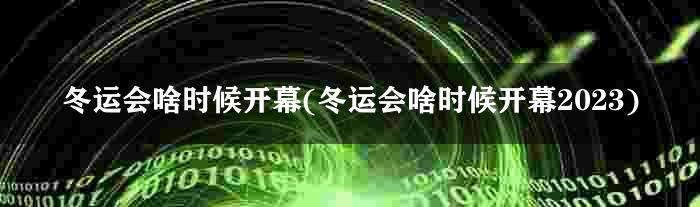 冬运会啥时候开幕(冬运会啥时候开幕2023)