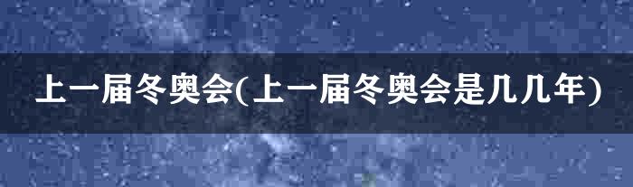 上一届冬奥会(上一届冬奥会是几几年)