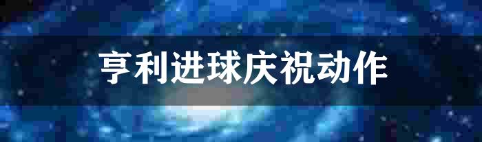 亨利进球庆祝动作