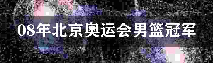 08年北京奥运会男篮冠军