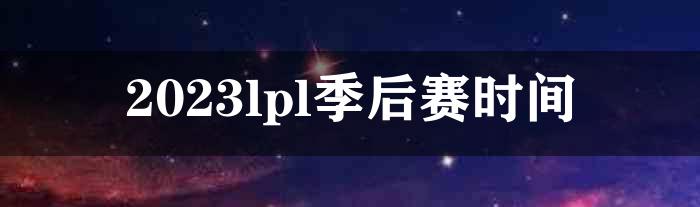 2023lpl季后赛时间