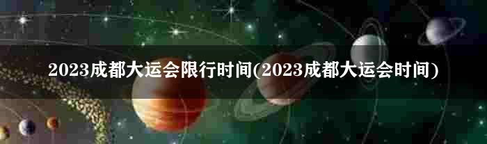 2023成都大运会限行时间(2023成都大运会时间)