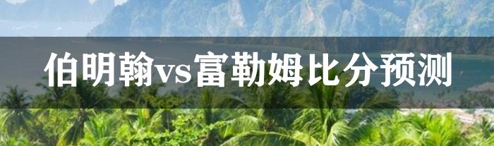 伯明翰vs富勒姆比分预测