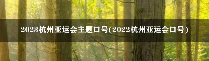 2023杭州亚运会主题口号(2022杭州亚运会口号)
