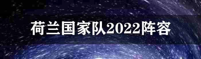 荷兰国家队2022阵容